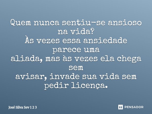 ⁠Quem nunca sentiu-se ansioso na vida? Às vezes essa ansiedade parece uma aliada, mas às vezes ela chega sem avisar, invade sua vida sem pedir licença.... Frase de José Silva Sev 1 2 3.