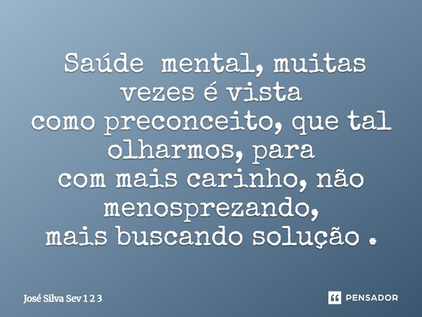⁠ Saúde mental, muitas vezes é vista como preconceito, que tal olharmos, para com mais carinho, não menosprezando, mais buscando solução .... Frase de José Silva Sev 1 2 3.