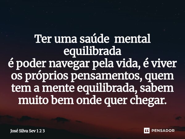 ⁠Ter uma saúde mental equilibrada é poder navegar pela vida, é viver os próprios pensamentos, quem tem a mente equilibrada, sabem muito bem onde quer chegar.... Frase de José Silva Sev 1 2 3.
