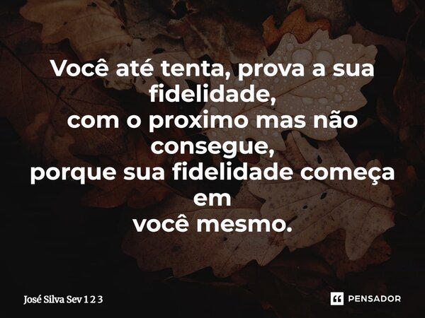 ⁠Você até tenta, prova a sua fidelidade, com o proximo mas não consegue, porque sua fidelidade começa em você mesmo.... Frase de José Silva Sev 1 2 3.