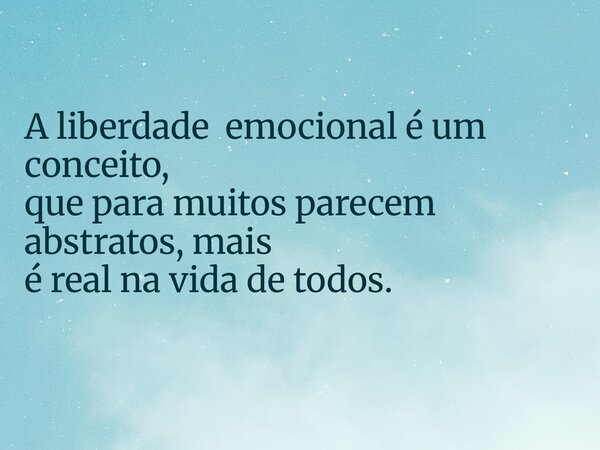 A liberdade emocional é um conceito, que para muitos parecem abstratos, mais é real na vida de todos.... Frase de José Silva Sev.