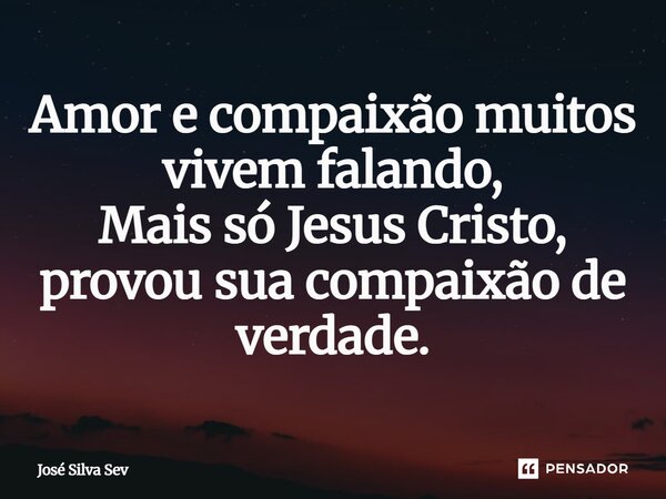 ⁠Amor e compaixão muitos vivem falando, Mais só Jesus Cristo, provou sua compaixão de verdade.... Frase de Jose Silva Sev.