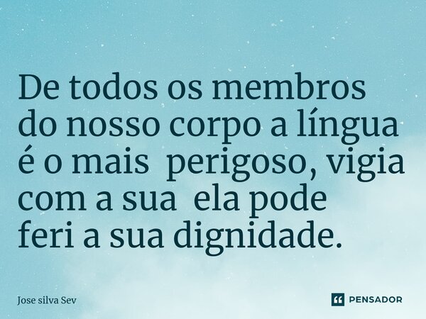 ⁠De todos os membros do nosso corpo a língua é o mais perigoso, vigia com a sua ela pode feri a sua dignidade.... Frase de Jose Silva Sev.