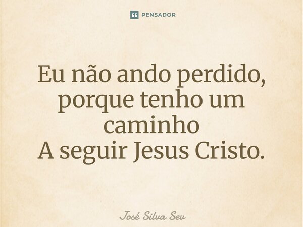 ⁠Eu não ando perdido, porque tenho um caminho A seguir Jesus Cristo.... Frase de Jose Silva Sev.