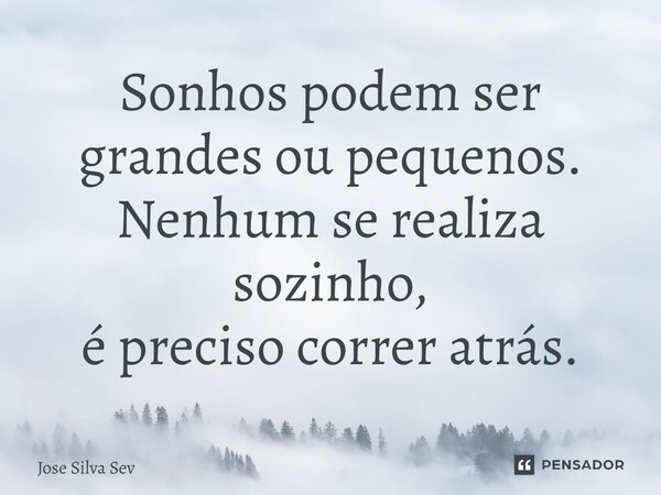 ⁠Sonhos podem ser grandes ou pequenos. Nenhum se realiza sozinho, é preciso correr atrás.... Frase de Jose Silva Sev.