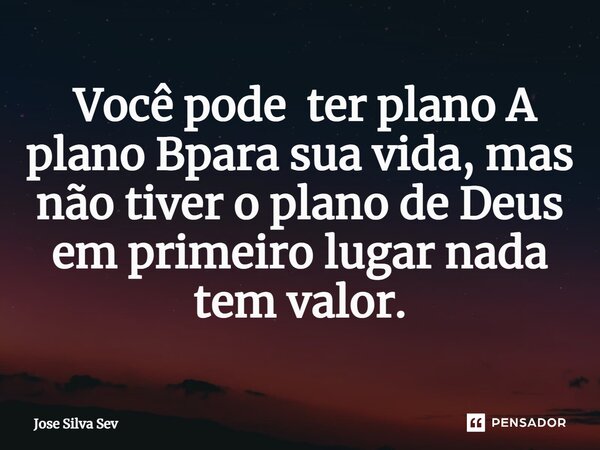 ⁠ Você pode ter plano A plano Bpara sua vida, mas não tiver o plano de Deus em primeiro lugar nada tem valor.... Frase de Jose Silva Sev.