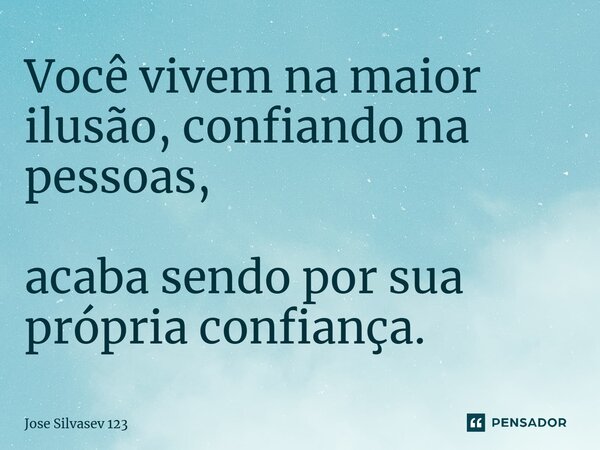 ⁠Você vivem na maior ilusão, confiando na pessoas, acaba sendo por sua própria confiança.... Frase de Jose Silvasev 123.