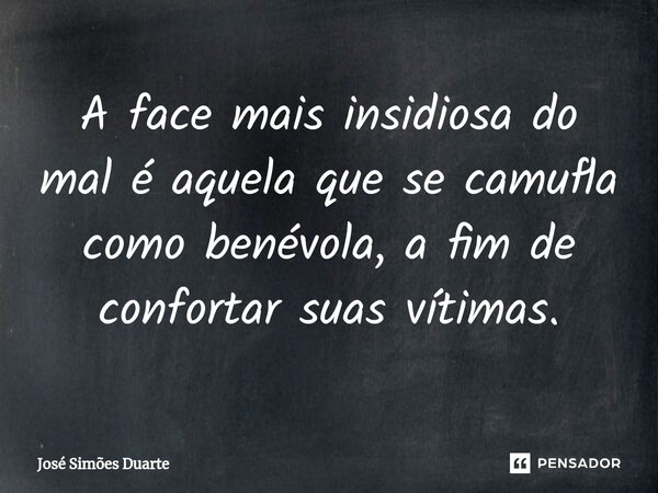 A face mais insidiosa do mal é aquela que se camufla como benévola, a fim de confortar suas vítimas.... Frase de José Simões Duarte.