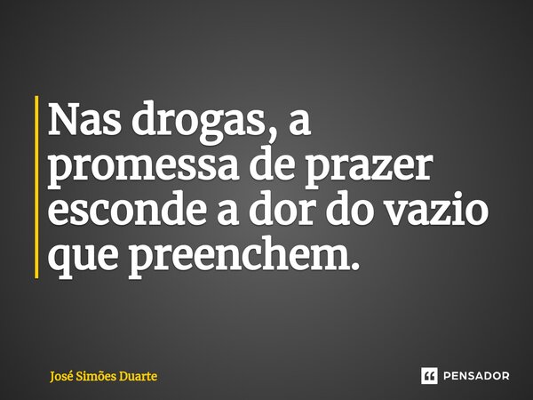 ⁠Nas drogas, a promessa de prazer esconde a dor do vazio que preenchem.... Frase de José Simões Duarte.