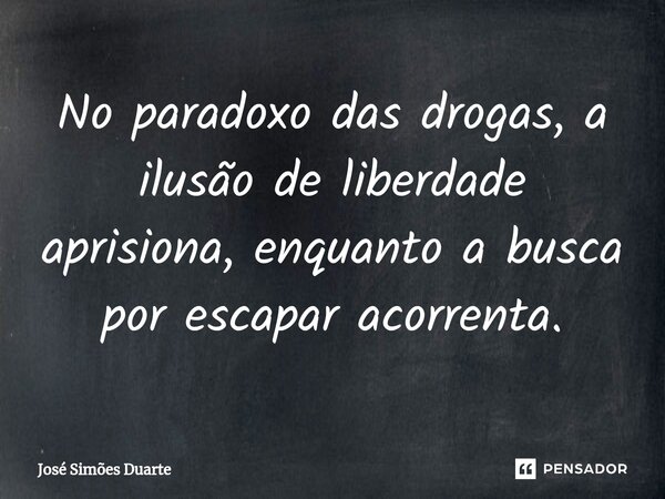No paradoxo das drogas, a ilusão de liberdade aprisiona, enquanto a busca por escapar acorrenta.... Frase de José Simões Duarte.