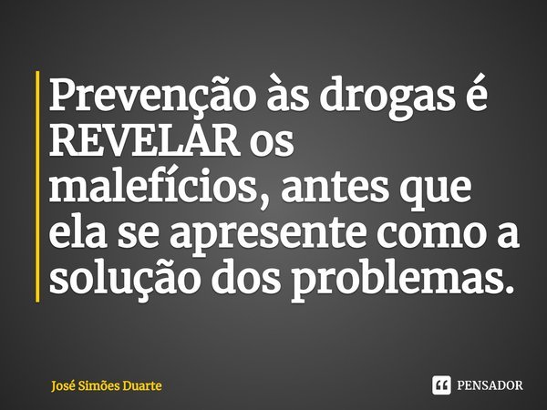 ⁠Prevenção às drogas é REVELAR os malefícios, antes que ela se apresente como a solução dos problemas.... Frase de José Simões Duarte.