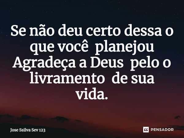 ⁠Se não deu certo dessa o que você planejou Agradeça a Deus pelo o livramento de sua vida.... Frase de Jose Ssilva Sev 123.