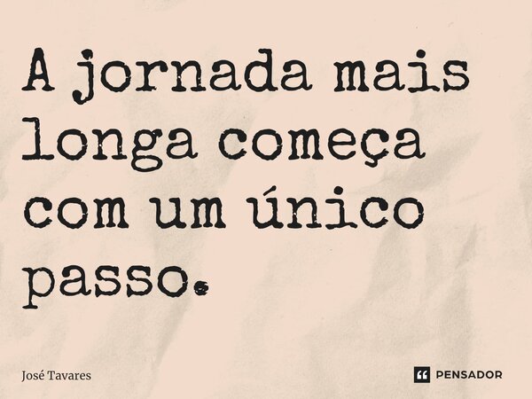 ⁠A jornada mais longa começa com um único passo.... Frase de José Tavares.