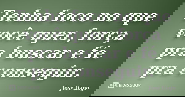 Tenha foco no que você quer, força pra buscar e fé pra conseguir.... Frase de José Tiago.