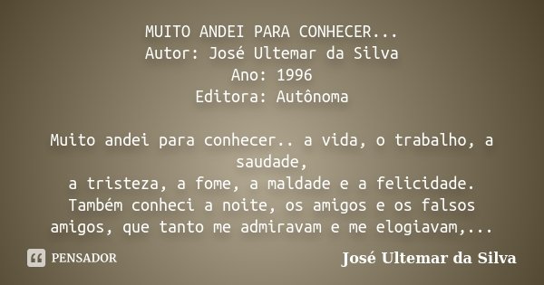 MUITO ANDEI PARA CONHECER... Autor: José Ultemar da Silva Ano: 1996 Editora: Autônoma Muito andei para conhecer.. a vida, o trabalho, a saudade, a tristeza, a f... Frase de José Ultemar da Silva.