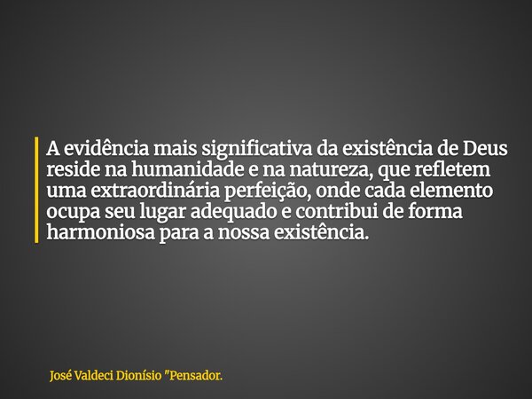 A evidência mais significativa da existência de Deus reside na humanidade e na natureza, que refletem uma extraordinária perfeição, onde cada elemento ocupa seu... Frase de José Valdeci Dionísio 34;Pensador..