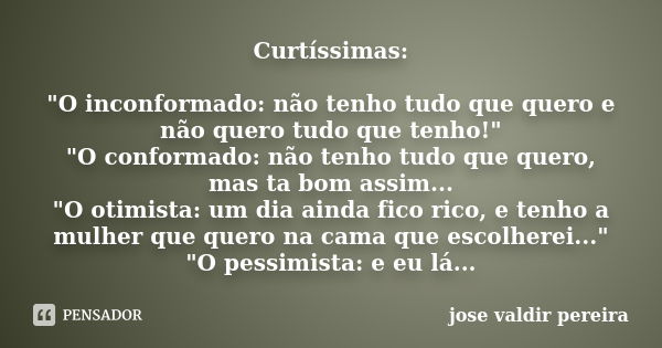 Curtíssimas: "O inconformado: não tenho tudo que quero e não quero tudo que tenho!" "O conformado: não tenho tudo que quero, mas ta bom assim... ... Frase de jose valdir pereira.