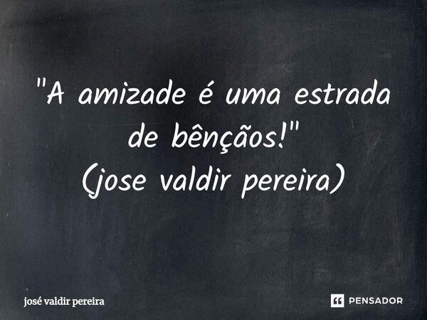 ⁠"A amizade é uma estrada de bênçãos!" (jose valdir pereira)... Frase de jose valdir pereira.
