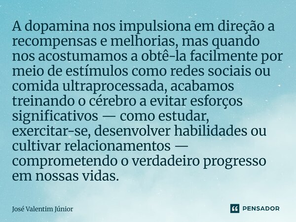 A dopamina nos impulsiona em direção a recompensas e melhorias, mas quando nos acostumamos a obtê-la facilmente por meio de estímulos como redes sociais ou comi... Frase de José Valentim Júnior.