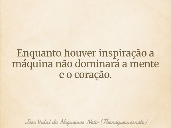 Enquanto houver inspiração a máquina não dominará a mente e o coração.... Frase de Jose Vidal de Negreiros Neto (Thenegreirosneto).
