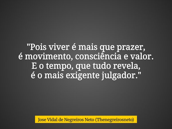 "Pois viver é mais que prazer, é movimento, consciência e valor. E o tempo, que tudo revela, é o mais exigente julgador."... Frase de Jose Vidal de Negreiros Neto (Thenegreirosneto).
