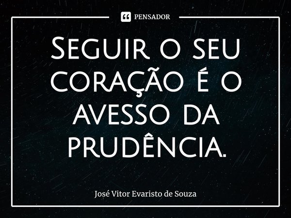 ⁠Seguir o seu coração é o avesso da prudência.... Frase de José Vitor Evaristo de Souza.