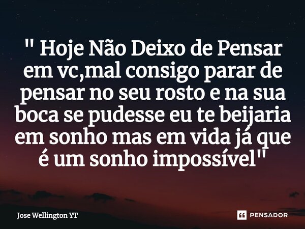 " ⁠Hoje Não Deixo de Pensar em vc,mal consigo parar de pensar no seu rosto e na sua boca se pudesse eu te beijaria em sonho mas em vida já que é um sonho i... Frase de Jose Wellington YT.