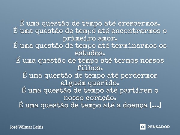 É uma questão de tempo até crescermos. É uma questão de tempo até encontrarmos o primeiro amor. É uma questão de tempo até terminarmos os estudos. É uma questã... Frase de José Wilmar Leitis.