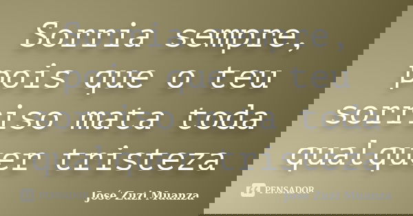 Sorria sempre, pois que o teu sorriso mata toda qualquer tristeza... Frase de José Zuzi Muanza.