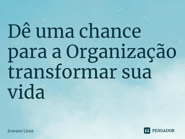 ⁠⁠Dê uma chance para a Organização transformar sua vida... Frase de Joseane Lima.