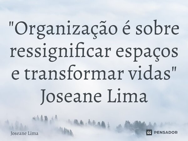 "⁠Organização é sobre ressignificar espaços e transformar vidas" Joseane Lima... Frase de Joseane Lima.