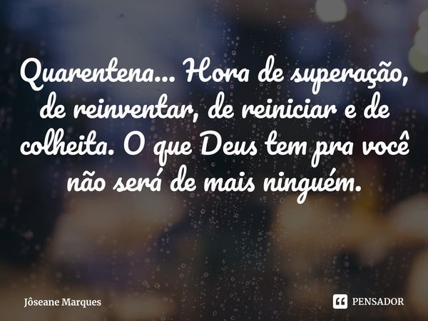 ⁠Quarentena... Hora de superação, de reinventar, de reiniciar e de colheita. O que Deus tem pra você não será de mais ninguém.... Frase de Jôseane Marques.