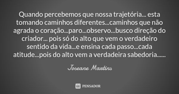 Quando percebemos que nossa trajetória... esta tomando caminhos diferentes...caminhos que não agrada o coração...paro...observo...busco direção do criador... po... Frase de Joseane Martins.