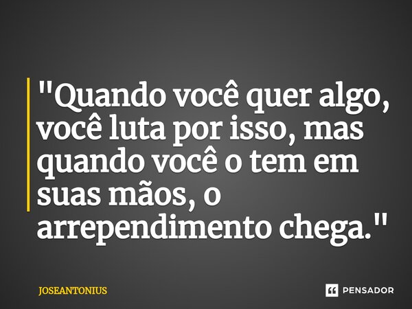 ⁠"Quando você quer algo, você luta por isso, mas quando você o tem em suas mãos, o arrependimento chega."... Frase de JOSEANTONIUS.