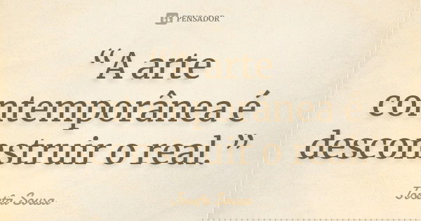“A arte contemporânea é desconstruir o real.”... Frase de Josefa Sousa.