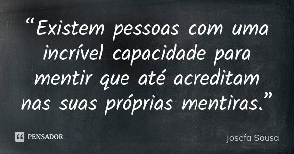 “Existem pessoas com uma incrível capacidade para mentir que até acreditam nas suas próprias mentiras.”... Frase de Josefa Sousa.