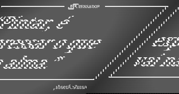 “Pintar, é expressar o que vai na alma.”... Frase de Josefa Sousa.