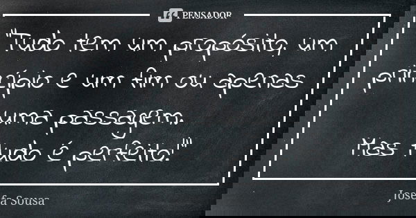 “Tudo tem um propósito, um princípio e um fim ou apenas uma passagem. Mas tudo é perfeito!”... Frase de Josefa Sousa.