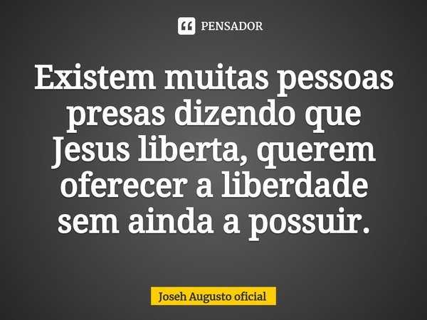 ⁠⁠⁠Existem muitas pessoas presas dizendo que Jesus liberta, querem oferecer a liberdade sem ainda a possuir.... Frase de Joseh Augusto oficial.