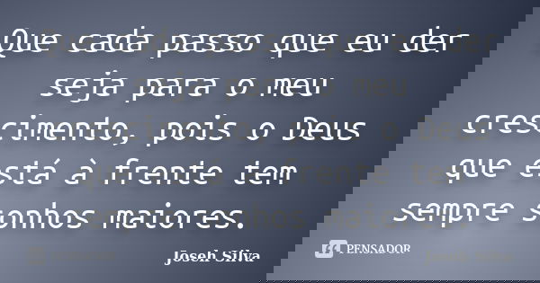 Que cada passo que eu der seja para o meu crescimento, pois o Deus que está à frente tem sempre sonhos maiores.... Frase de Joseh Silva.