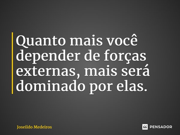 ⁠Quanto mais você depender de forças externas, mais será dominado por elas.... Frase de Joseildo Medeiros.
