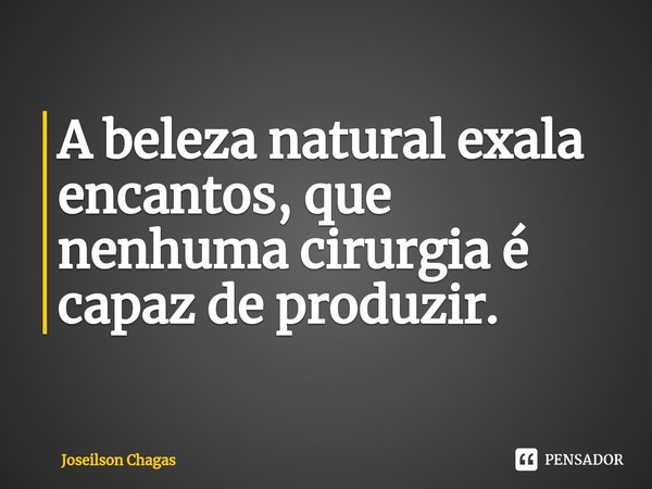 A beleza natural exala encantos, que nenhuma cirurgia é capaz de produzir.⁠... Frase de Joseilson Chagas.