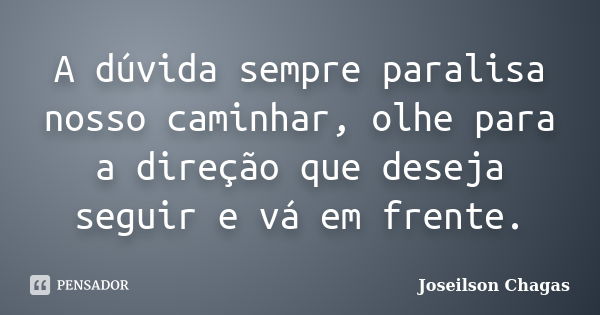 A dúvida sempre paralisa nosso caminhar, olhe para a direção que deseja seguir e vá em frente.... Frase de Joseilson Chagas.