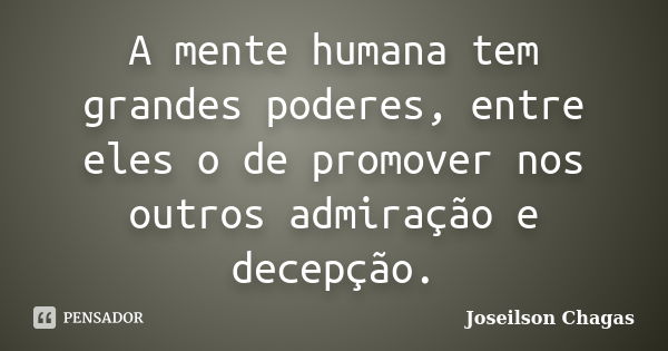 A mente humana tem grandes poderes, entre eles o de promover nos outros admiração e decepção.... Frase de Joseilson Chagas.