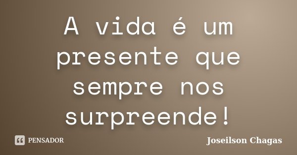 A vida é um presente que sempre nos surpreende!... Frase de Joseilson Chagas.