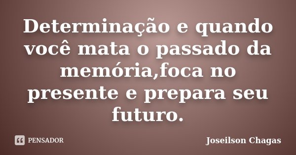 Determinação e quando você mata o passado da memória,foca no presente e prepara seu futuro.... Frase de Joseilson Chagas.