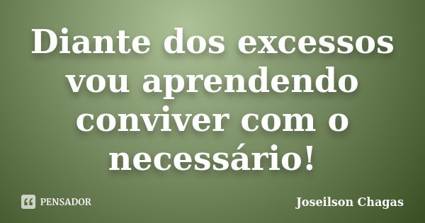 Diante dos excessos vou aprendendo conviver com o necessário!... Frase de Joseilson Chagas.