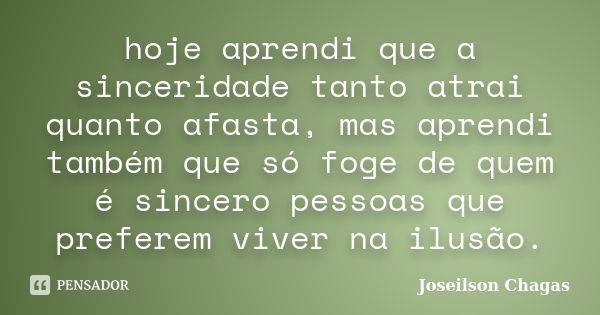 hoje aprendi que a sinceridade tanto atrai quanto afasta, mas aprendi também que só foge de quem é sincero pessoas que preferem viver na ilusão.... Frase de Joseilson Chagas.