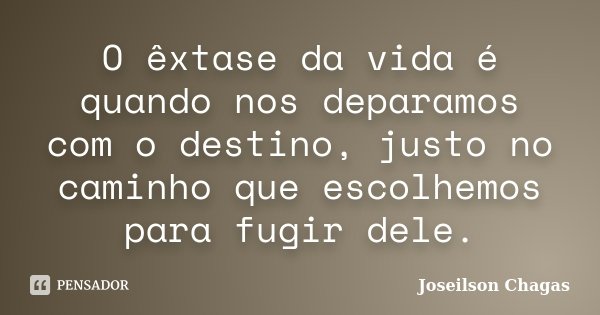 O êxtase da vida é quando nos deparamos com o destino, justo no caminho que escolhemos para fugir dele.... Frase de Joseilson Chagas.