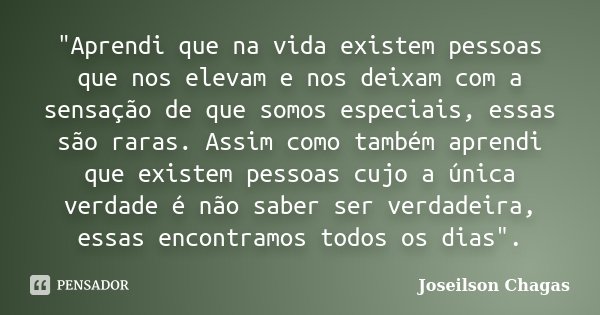 "Aprendi que na vida existem pessoas que nos elevam e nos deixam com a sensação de que somos especiais, essas são raras. Assim como também aprendi que exis... Frase de Joseilson Chagas.